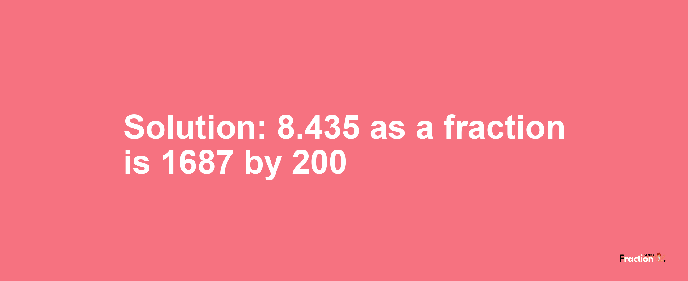 Solution:8.435 as a fraction is 1687/200
